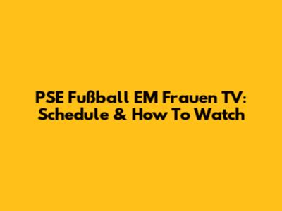 PSE Fußball EM Frauen TV: Schedule & How To Watch