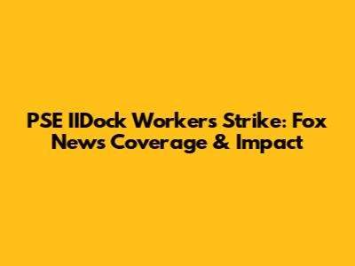 PSE IIDock Workers Strike: Fox News Coverage & Impact