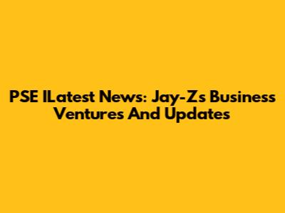 PSE ILatest News: Jay-Z's Business Ventures And Updates