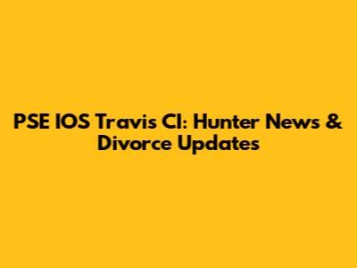 PSE IOS Travis CI: Hunter News & Divorce Updates