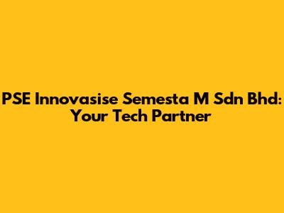 PSE Innovasise Semesta M Sdn Bhd: Your Tech Partner