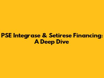 PSE Integrase & Setirese Financing: A Deep Dive