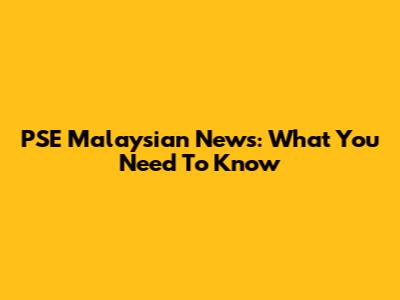 PSE Malaysian News: What You Need To Know