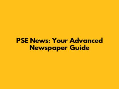 PSE News: Your Advanced Newspaper Guide