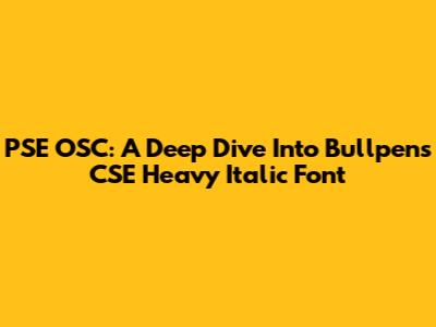 PSE OSC: A Deep Dive Into Bullpens CSE Heavy Italic Font