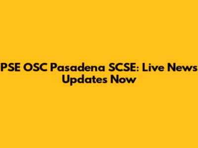 PSE OSC Pasadena SCSE: Live News Updates Now