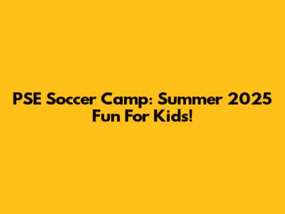 PSE Soccer Camp: Summer 2025 Fun For Kids!