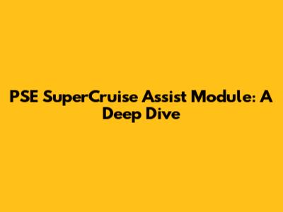 PSE SuperCruise Assist Module: A Deep Dive