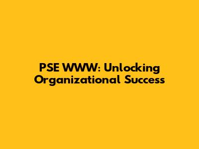 PSE WWW: Unlocking Organizational Success