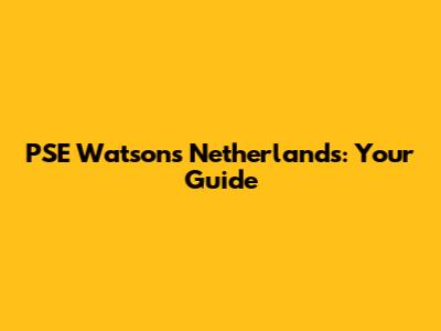 PSE Watson's Netherlands: Your Guide