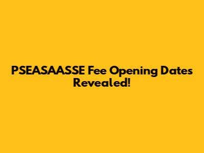 PSEASAASSE Fee Opening Dates Revealed!