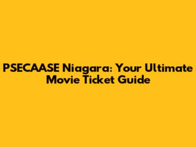 PSECAASE Niagara: Your Ultimate Movie Ticket Guide