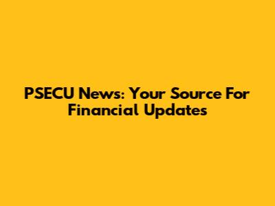 PSECU News: Your Source For Financial Updates