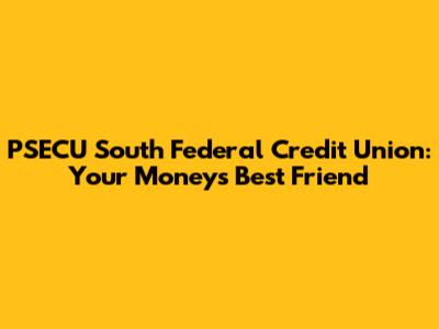 PSECU South Federal Credit Union: Your Money's Best Friend