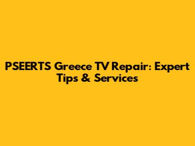 PSEERTS Greece TV Repair: Expert Tips & Services