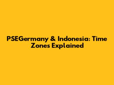 PSEGermany & Indonesia: Time Zones Explained