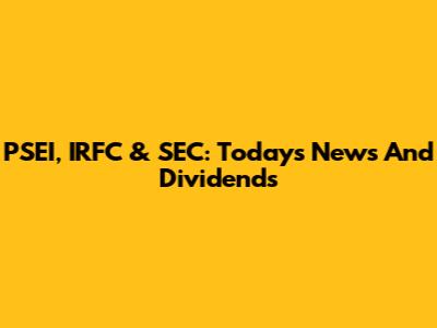 PSEI, IRFC & SEC: Today's News And Dividends