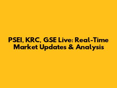 PSEI, KRC, GSE Live: Real-Time Market Updates & Analysis
