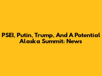 PSEI, Putin, Trump, And A Potential Alaska Summit: News