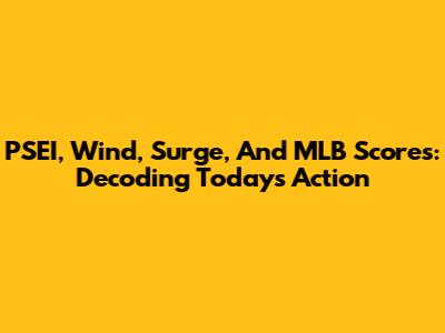 PSEI, Wind, Surge, And MLB Scores: Decoding Today's Action