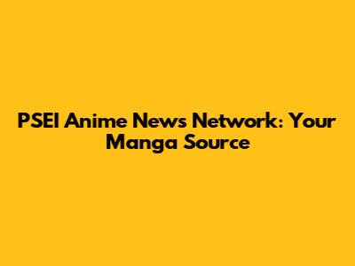 PSEI Anime News Network: Your Manga Source