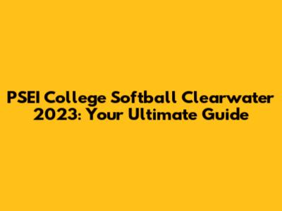 PSEI College Softball Clearwater 2023: Your Ultimate Guide