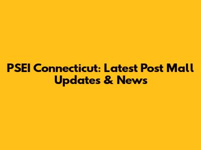 PSEI Connecticut: Latest Post Mall Updates & News