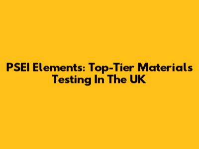 PSEI Elements: Top-Tier Materials Testing In The UK