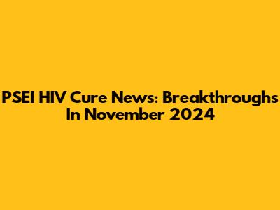 PSEI HIV Cure News: Breakthroughs In November 2024