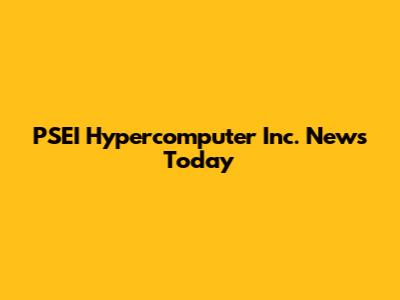 PSEI Hypercomputer Inc. News Today