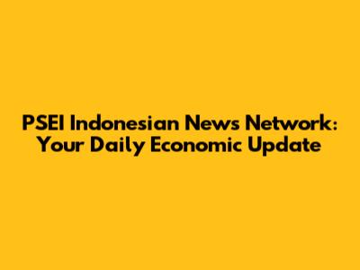 PSEI Indonesian News Network: Your Daily Economic Update