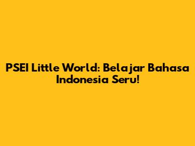 PSEI Little World: Belajar Bahasa Indonesia Seru!