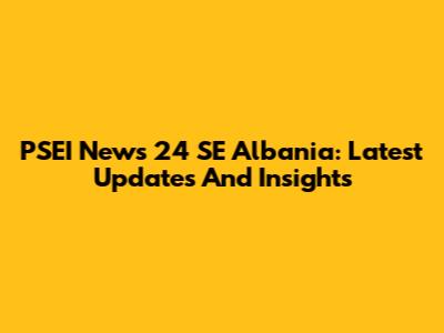 PSEI News 24 SE Albania: Latest Updates And Insights