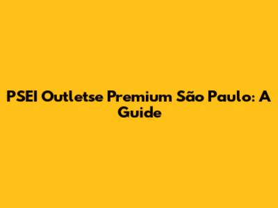 PSEI Outletse Premium São Paulo: A Guide