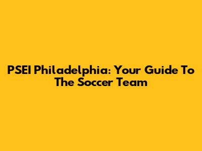 PSEI Philadelphia: Your Guide To The Soccer Team