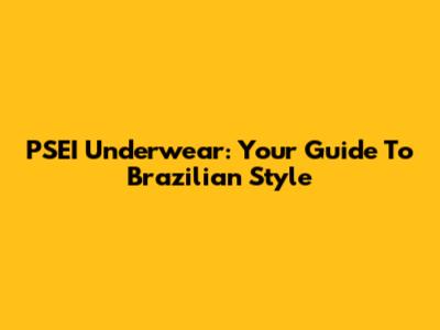 PSEI Underwear: Your Guide To Brazilian Style