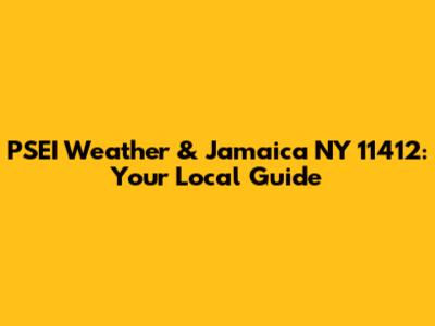 PSEI Weather & Jamaica NY 11412: Your Local Guide