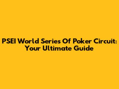 PSEI World Series Of Poker Circuit: Your Ultimate Guide