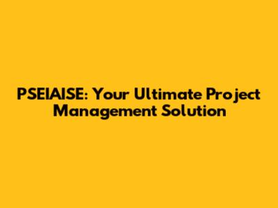 PSEIAISE: Your Ultimate Project Management Solution