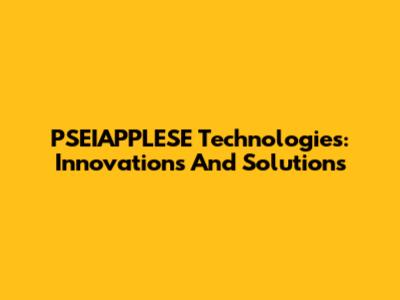 PSEIAPPLESE Technologies: Innovations And Solutions