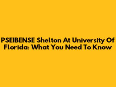 PSEIBENSE Shelton At University Of Florida: What You Need To Know
