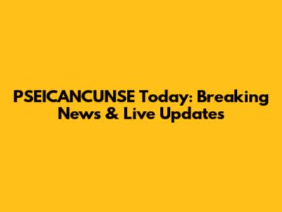 PSEICANCUNSE Today: Breaking News & Live Updates