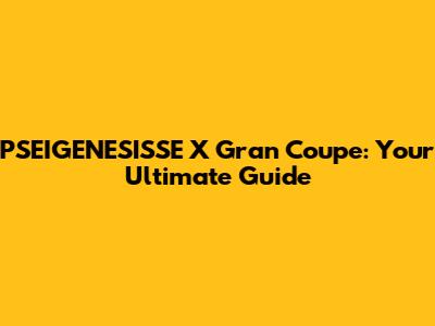 PSEIGENESISSE X Gran Coupe: Your Ultimate Guide