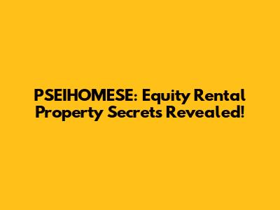 PSEIHOMESE: Equity Rental Property Secrets Revealed!