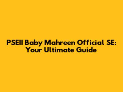 PSEII Baby Mahreen Official SE: Your Ultimate Guide