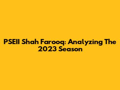 PSEII Shah Farooq: Analyzing The 2023 Season