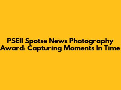PSEII Spotse News Photography Award: Capturing Moments In Time