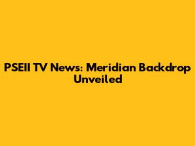 PSEII TV News: Meridian Backdrop Unveiled