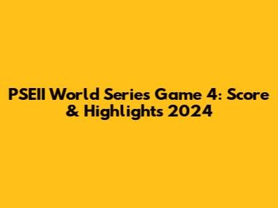 PSEII World Series Game 4: Score & Highlights 2024