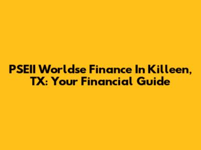 PSEII Worldse Finance In Killeen, TX: Your Financial Guide